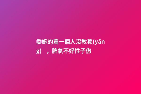 委婉的罵一個人沒教養(yǎng)，脾氣不好性子傲